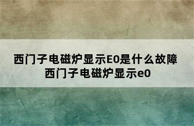 西门子电磁炉显示E0是什么故障 西门子电磁炉显示e0